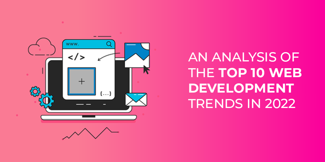An Analysis of the Top 10 Web Development Trends in 2022